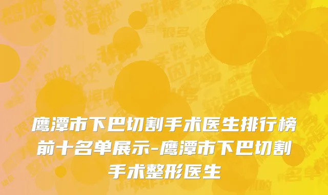鹰潭市下巴切割手术医生排行榜前十名单展示-鹰潭市下巴切割手术整形医生