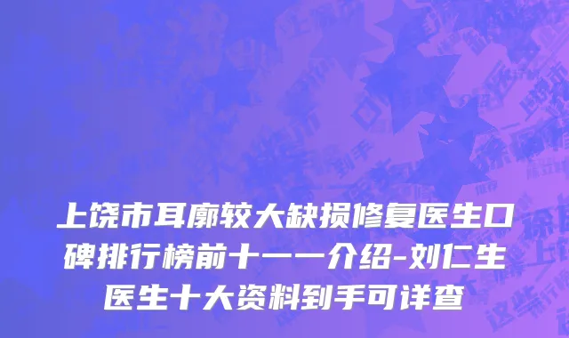 上饶市耳廓较大缺损修复医生口碑排行榜前十一一介绍-刘仁生医生十大资料到手可详查