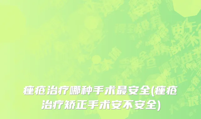 痤疮治疗哪种手术最安全(痤疮治疗矫正手术安不安全)