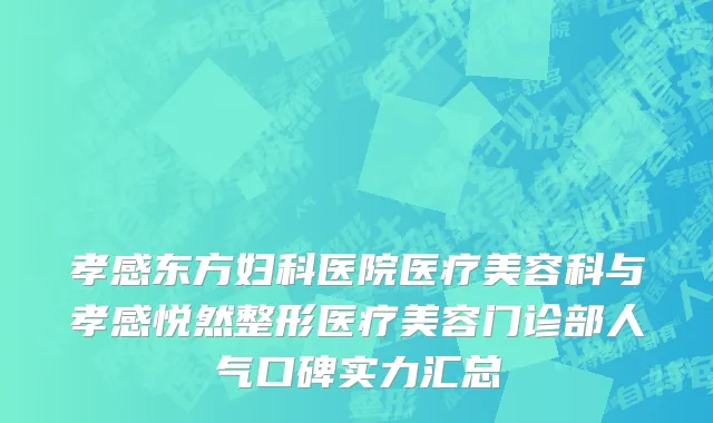 孝感东方妇科医院医疗美容科与孝感悦然整形医疗美容门诊部人气口碑实力汇总