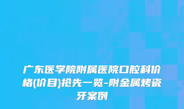 广东医学院附属医院口腔科价格(价目)抢先一览-附金属烤瓷牙案例