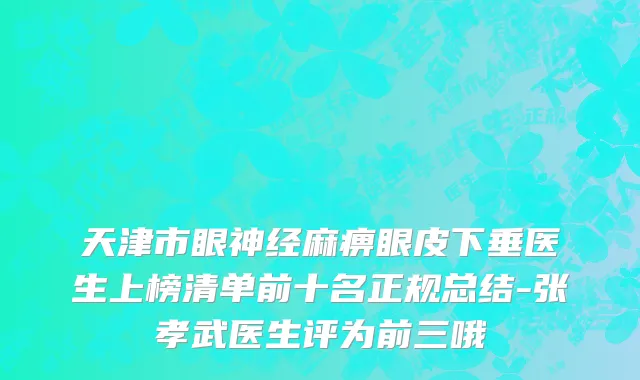 天津市眼神经麻痹眼皮下垂医生上榜清单前十名正规总结-张孝武医生评为前三哦