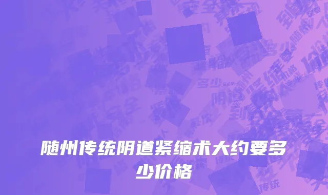 随州传统阴道紧缩术大约要多少价格