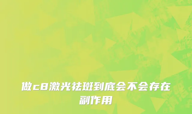做c8激光祛斑到底会不会存在副作用