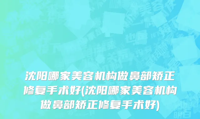 沈阳哪家美容机构做鼻部矫正修复手术好(沈阳哪家美容机构做鼻部矫正修复手术好)