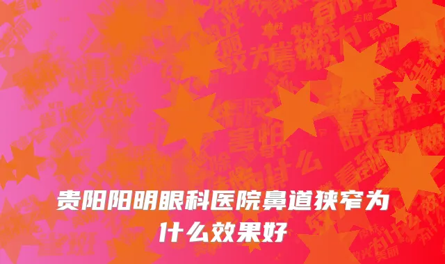 贵阳阳明眼科医院鼻道狭窄为什么效果好