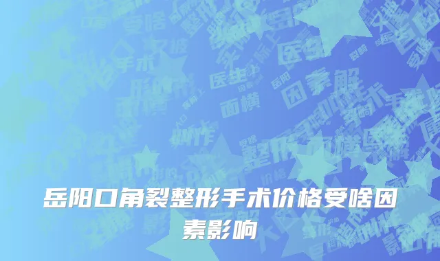 岳阳口角裂整形手术价格受啥因素影响