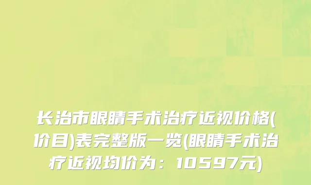 长治市眼睛手术治疗近视价格(价目)表完整版一览(眼睛手术治疗近视均价为：10597元)