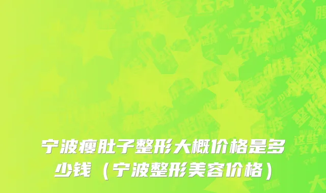 宁波瘦肚子整形大概价格是多少钱（宁波整形美容价格）