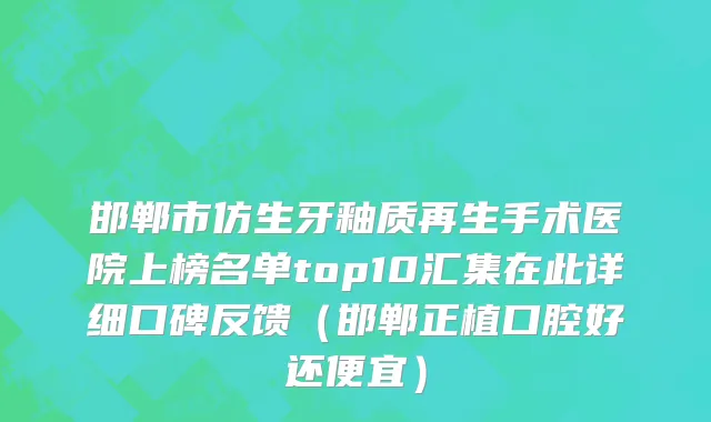 邯郸市仿生牙釉质再生手术医院上榜名单top10汇集在此详细口碑反馈（邯郸正植口腔好还便宜）