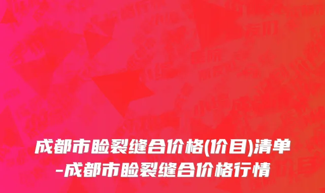 成都市睑裂缝合价格(价目)清单-成都市睑裂缝合价格行情