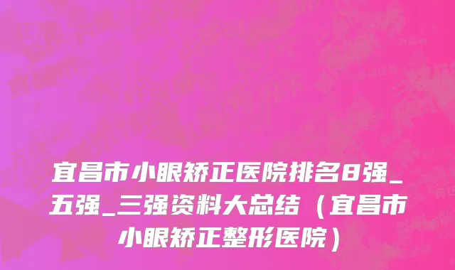宜昌市小眼矫正医院排名8强_五强_三强资料大总结（宜昌市小眼矫正整形医院）