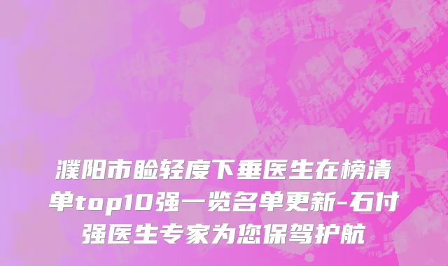 濮阳市睑轻度下垂医生在榜清单top10强一览名单更新-石付强医生专家为您保驾护航