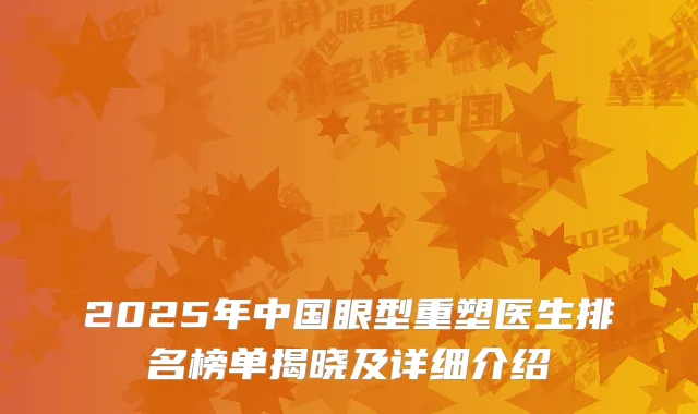 2025年中国眼型重塑医生排名榜单揭晓及详细介绍
