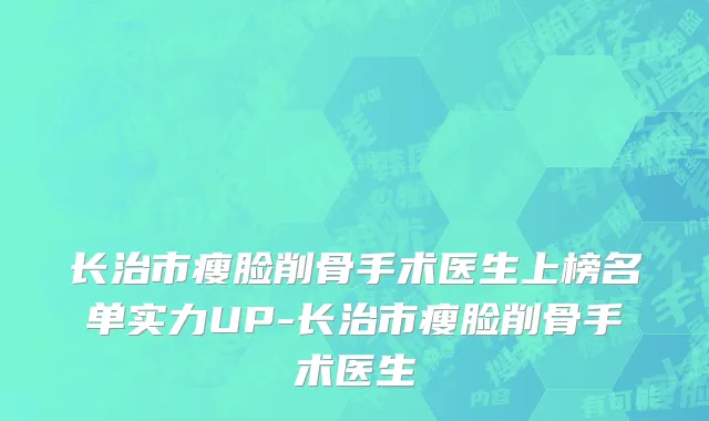 长治市瘦脸削骨手术医生上榜名单实力UP-长治市瘦脸削骨手术医生