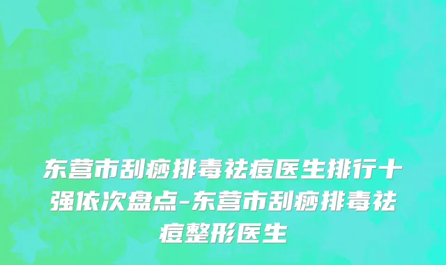 东营市刮痧排毒祛痘医生排行十强依次盘点-东营市刮痧排毒祛痘整形医生
