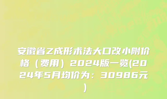 安徽省Z成形术法大口改小附价格（费用）2024版一览(2024年5月均价为：30986元）