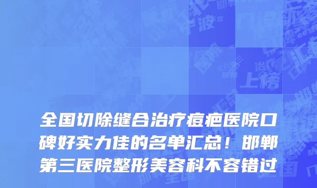 全国切除缝合治疗痘疤医院口碑好实力佳的名单汇总!邯郸第三医院整形美容科不容错过