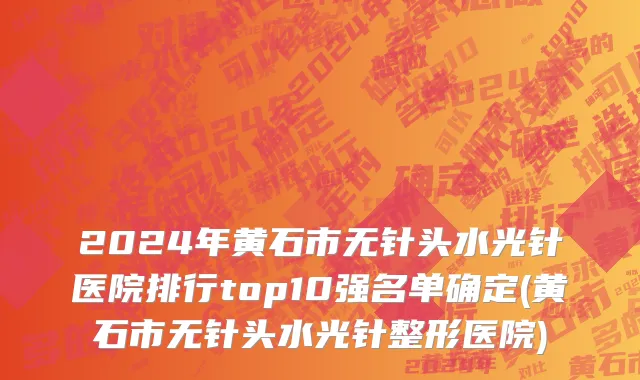 2024年黄石市无针头水光针医院排行top10强名单确定(黄石市无针头水光针整形医院)