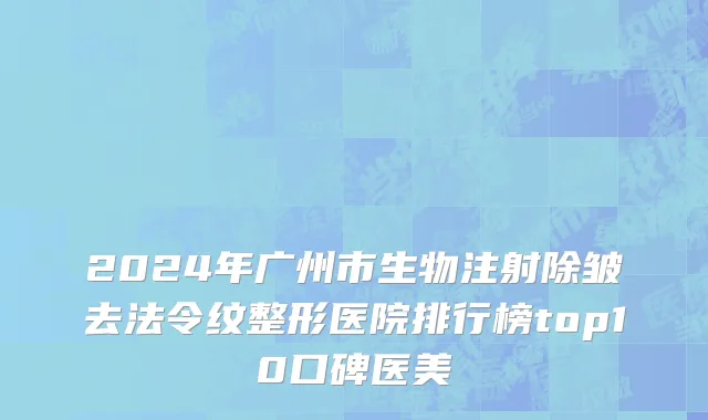 2024年广州市生物注射除皱去法令纹整形医院排行榜top10口碑医美