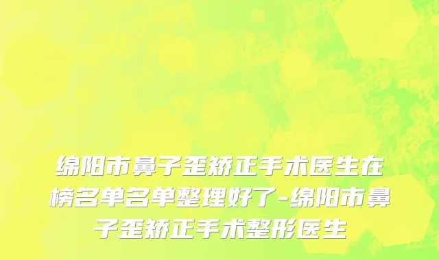 绵阳市鼻子歪矫正手术医生在榜名单名单整理好了-绵阳市鼻子歪矫正手术整形医生