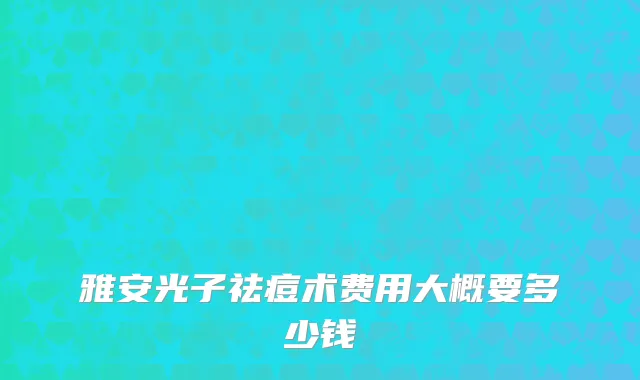 雅安光子祛痘术费用大概要多少钱