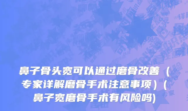 鼻子骨头宽可以通过磨骨改善（专家详解磨骨手术注意事项）(鼻子宽磨骨手术有风险吗)
