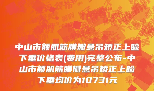 中山市额肌筋膜瓣悬吊矫正上睑下垂价格表(费用)完整公布-中山市额肌筋膜瓣悬吊矫正上睑下垂均价为10731元