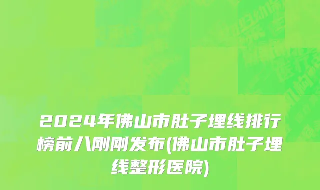 2024年佛山市肚子埋线排行榜前八刚刚发布(佛山市肚子埋线整形医院)
