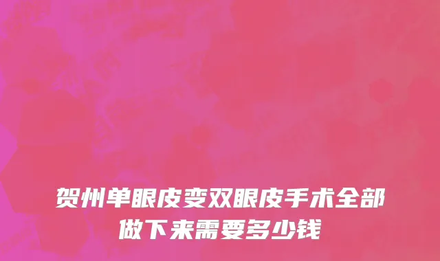 贺州单眼皮变双眼皮手术全部做下来需要多少钱