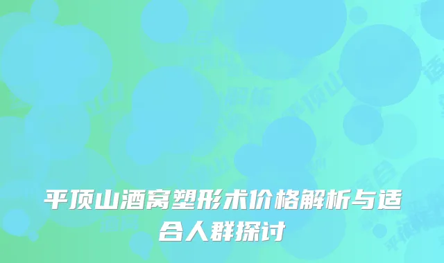 平顶山酒窝塑形术价格解析与适合人群探讨