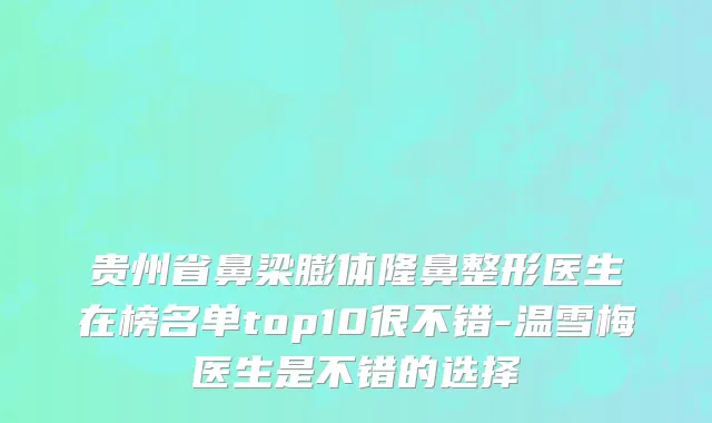 贵州省鼻梁膨体隆鼻整形医生在榜名单top10很不错-温雪梅医生是不错的选择