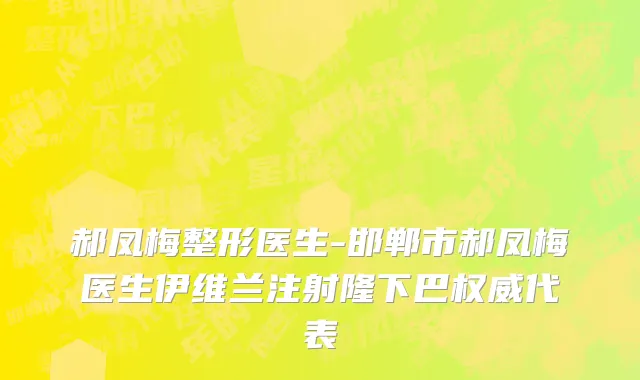 郝凤梅整形医生-邯郸市郝凤梅医生伊维兰注射隆下巴权威代表