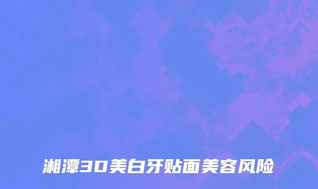 湘潭3D美白牙贴面美容风险