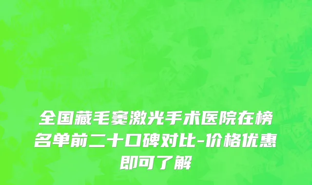 全国藏毛窦激光手术医院在榜名单前二十口碑对比-价格优惠即可了解