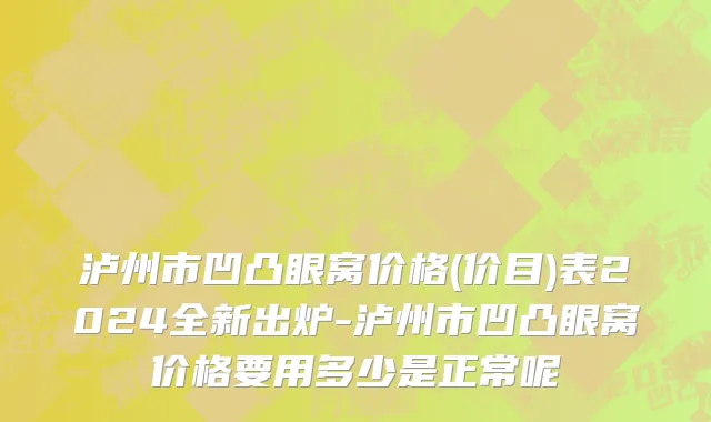 泸州市凹凸眼窝价格(价目)表2024全新出炉-泸州市凹凸眼窝价格要用多少是正常呢