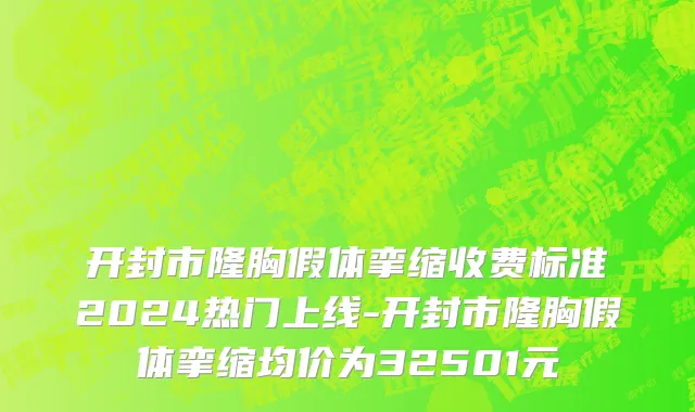 开封市隆胸假体挛缩收费标准2024热门上线-开封市隆胸假体挛缩均价为32501元