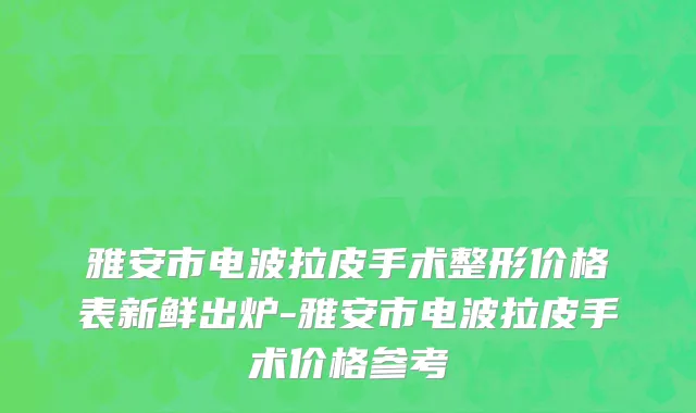 雅安市电波拉皮手术整形价格表新鲜出炉-雅安市电波拉皮手术价格参考