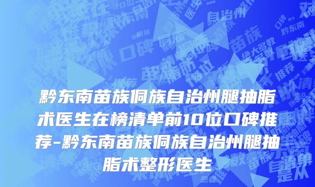 黔东南苗族侗族自治州腿抽脂术医生在榜清单前10位口碑推荐-黔东南苗族侗族自治州腿抽脂术整形医生