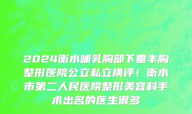 2024衡水哺乳胸部下垂丰胸整形医院公立私立横评!衡水市第二人民医院整形美容科手术出名的医生很多