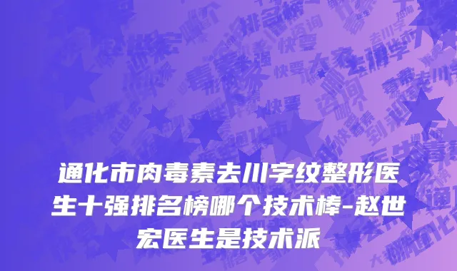 通化市肉毒素去川字纹整形医生十强排名榜哪个技术棒-赵世宏医生是技术派