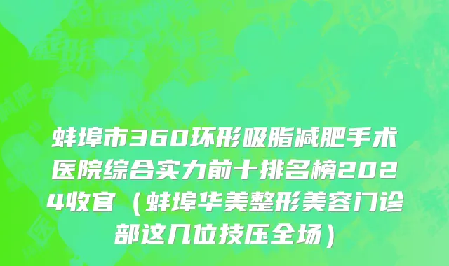 蚌埠市360环形吸脂减肥手术医院综合实力前十排名榜2024收官（蚌埠华美整形美容门诊部这几位技压全场）