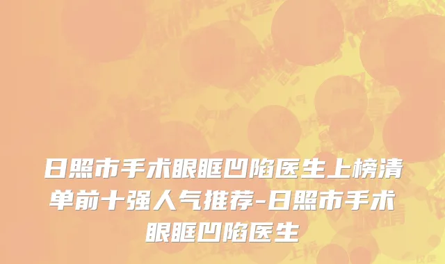 日照市手术眼眶凹陷医生上榜清单前十强人气推荐-日照市手术眼眶凹陷医生
