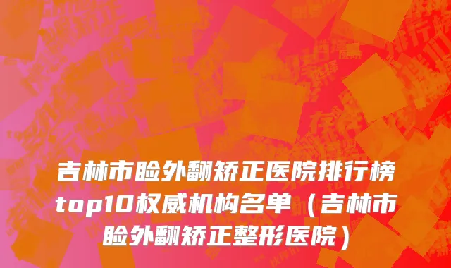 吉林市睑外翻矫正医院排行榜top10权威机构名单（吉林市睑外翻矫正整形医院）