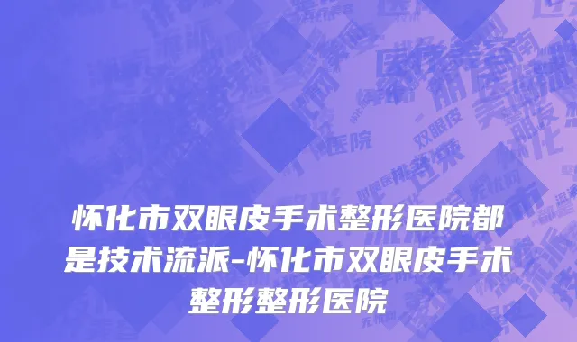 怀化市双眼皮手术整形医院都是技术流派-怀化市双眼皮手术整形整形医院