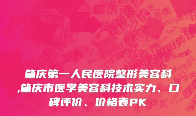 肇庆第一人民医院整形美容科,肇庆市医学美容科技术实力、口碑评价、价格表PK