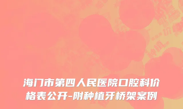 海门市第四人民医院口腔科价格表公开-附种植牙桥架案例