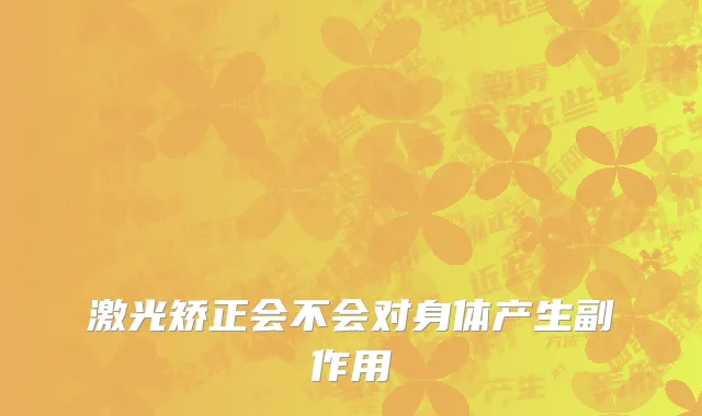 激光矫正会不会对身体产生副作用