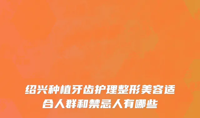绍兴种植牙齿护理整形美容适合人群和禁忌人有哪些