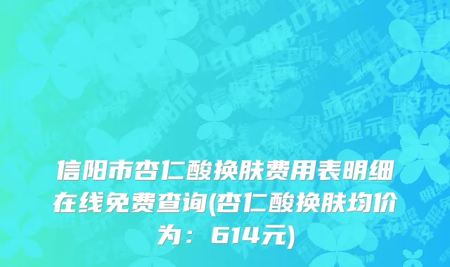 信阳市杏仁酸换肤费用表明细在线免费查询(杏仁酸换肤均价为：614元)